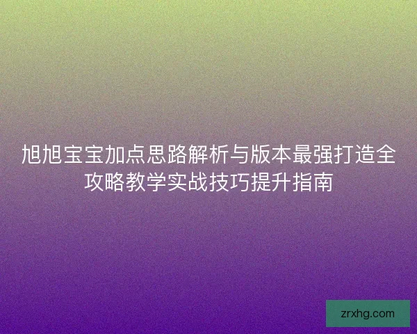旭旭宝宝加点思路解析与版本最强打造全攻略教学实战技巧提升指南